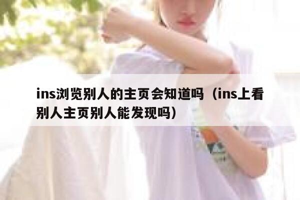 ins浏览别人的主页会知道吗（ins上看别人主页别人能发现吗） 第1张