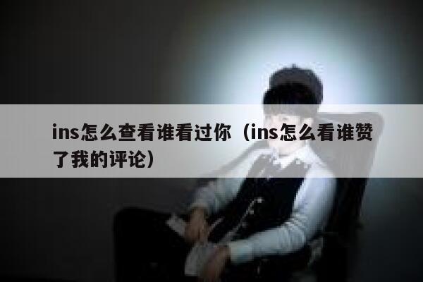 ins怎么查看谁看过你（ins怎么看谁赞了我的评论） 第1张