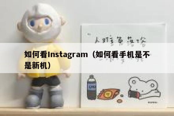 如何看Instagram（如何看手机是不是新机） 第1张
