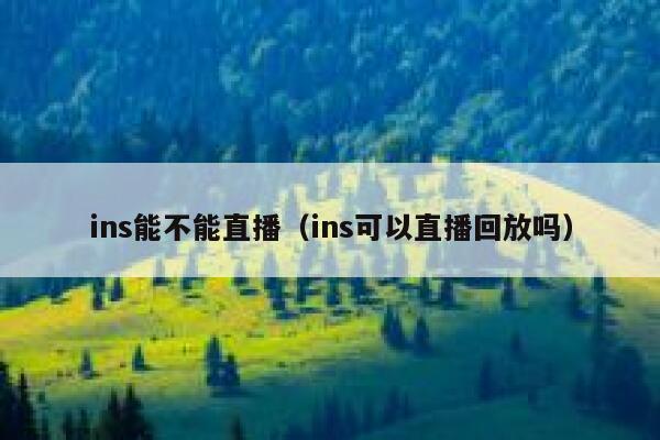 ins能不能直播（ins可以直播回放吗） 第1张
