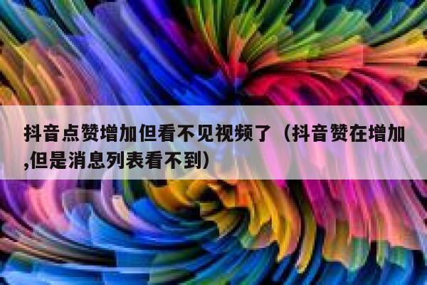 抖音点赞增加但看不见视频了（抖音赞在增加,但是消息列表看不到） 第1张