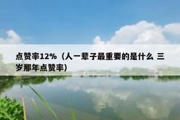 点赞率12%（人一辈子最重要的是什么 三岁那年点赞率） 第1张