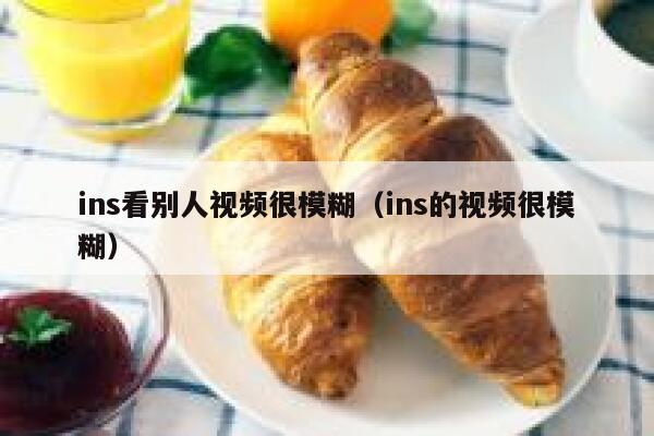 ins看别人视频很模糊（ins的视频很模糊） 第1张
