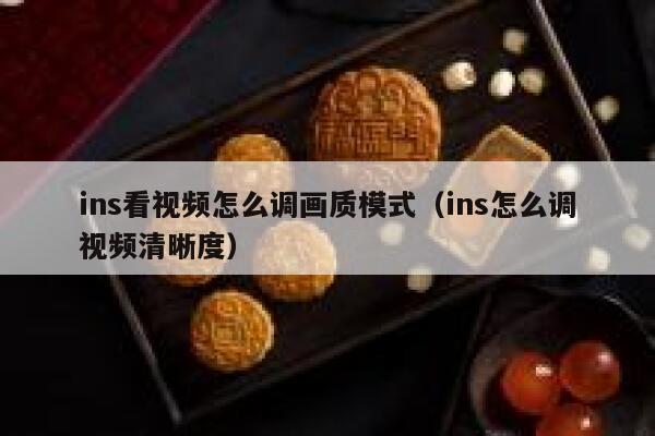 ins看视频怎么调画质模式（ins怎么调视频清晰度） 第1张