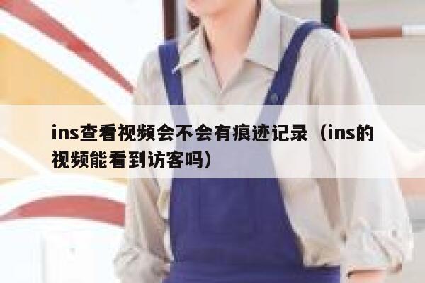 ins查看视频会不会有痕迹记录（ins的视频能看到访客吗） 第1张