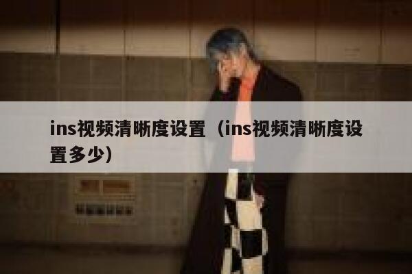 ins视频清晰度设置（ins视频清晰度设置多少） 第1张