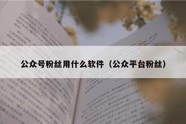 公众号粉丝用什么软件（公众平台粉丝） 第1张