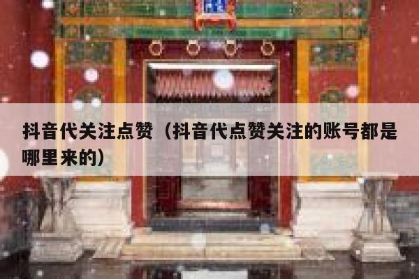 抖音代关注点赞（抖音代点赞关注的账号都是哪里来的） 第1张