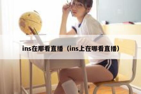 ins在那看直播（ins上在哪看直播） 第1张