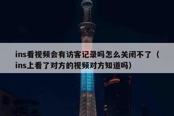ins看视频会有访客记录吗怎么关闭不了（ins上看了对方的视频对方知道吗） 第1张