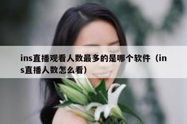 ins直播观看人数最多的是哪个软件（ins直播人数怎么看） 第1张