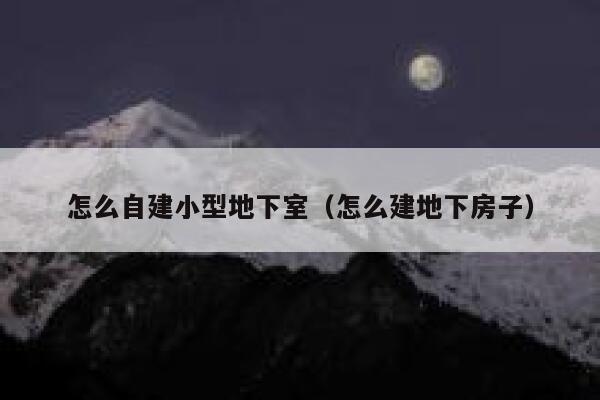 怎么自建小型地下室（怎么建地下房子） 第1张