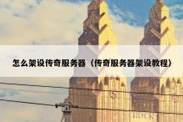 怎么架设传奇服务器（传奇服务器架设教程） 第1张