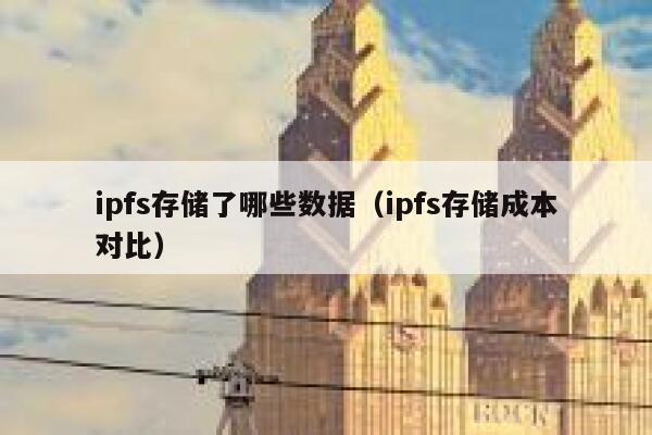 ipfs存储了哪些数据(ipfs存储成本对比) 第1张 ipfs存储了哪些数据(ipfs存储成本对比) 第1张