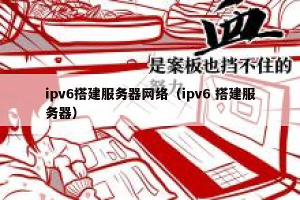 ipv6搭建服务器网络（ipv6 搭建服务器） 第1张