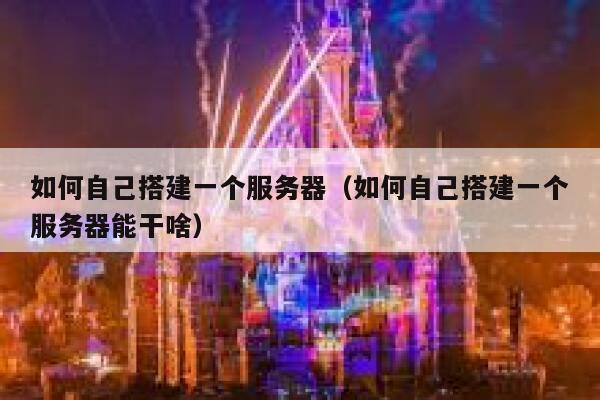 如何自己搭建一个服务器（如何自己搭建一个服务器能干啥） 第1张