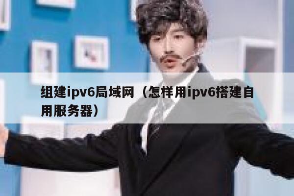 组建ipv6局域网(怎样用ipv6搭建自用服务器) 第1张 组建ipv6局域网(怎样用ipv6搭建自用服务器) 第1张