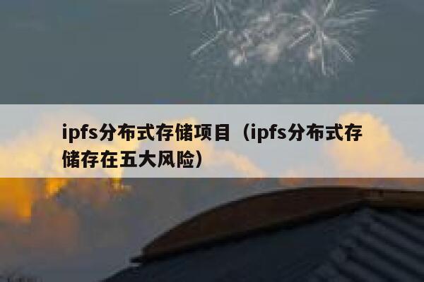 ipfs分布式存储项目（ipfs分布式存储存在五大风险） 第1张