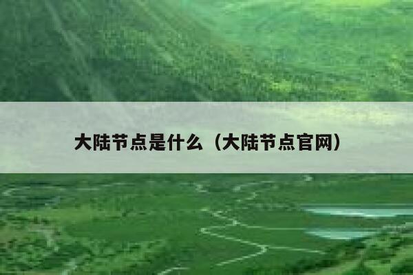 大陆节点是什么(大陆节点官网) 第1张 大陆节点是什么(大陆节点官网) 第1张