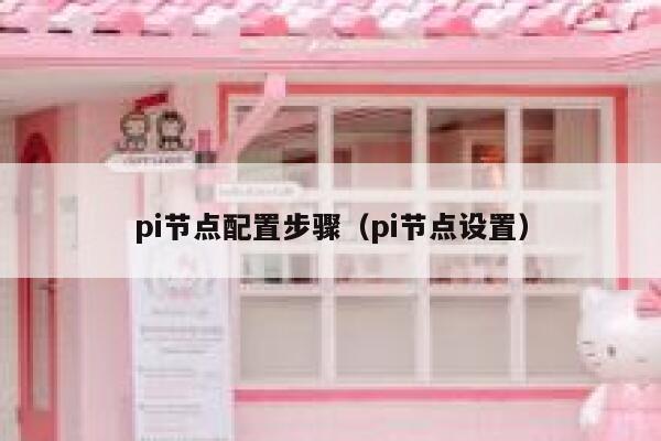 pi节点配置步骤(pi节点设置) 第1张 pi节点配置步骤(pi节点设置) 第1张