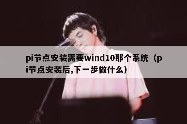 pi节点安装需要wind10那个系统(pi节点安装后,下一步做什么) 第1张 pi节点安装需要wind10那个系统(pi节点安装后,下一步做什么) 第1张