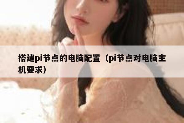 搭建pi节点的电脑配置(pi节点对电脑主机要求) 第1张 搭建pi节点的电脑配置(pi节点对电脑主机要求) 第1张