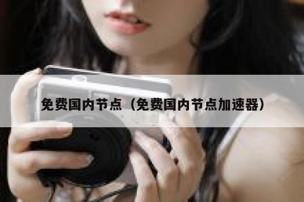 免费国内节点(免费国内节点加速器) 第1张 免费国内节点(免费国内节点加速器) 第1张