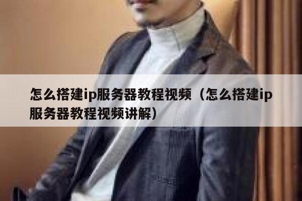 怎么搭建ip服务器教程视频(怎么搭建ip服务器教程视频讲解) 第1张 怎么搭建ip服务器教程视频(怎么搭建ip服务器教程视频讲解) 第1张