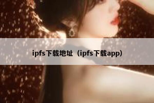 ipfs下载地址(ipfs下载app) 第1张 ipfs下载地址(ipfs下载app) 第1张