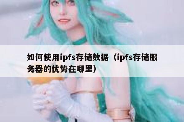 如何使用ipfs存储数据(ipfs存储服务器的优势在哪里) 第1张 如何使用ipfs存储数据(ipfs存储服务器的优势在哪里) 第1张