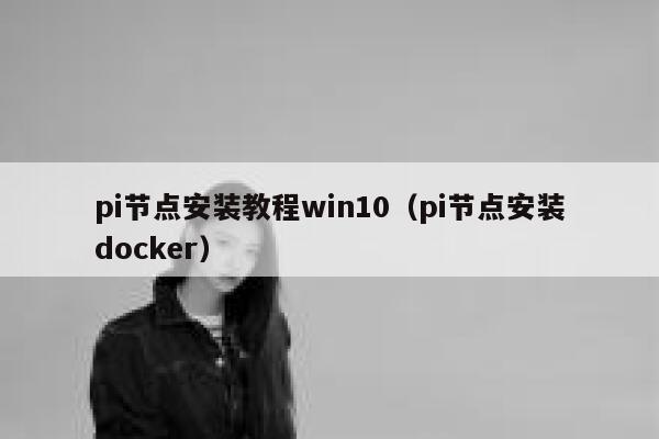 pi节点安装教程win10（pi节点安装docker） 第1张