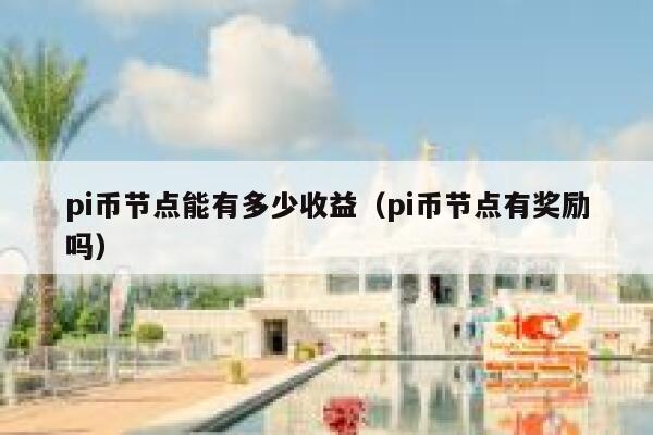 pi币节点能有多少收益(pi币节点有奖励吗) 第1张 pi币节点能有多少收益(pi币节点有奖励吗) 第1张