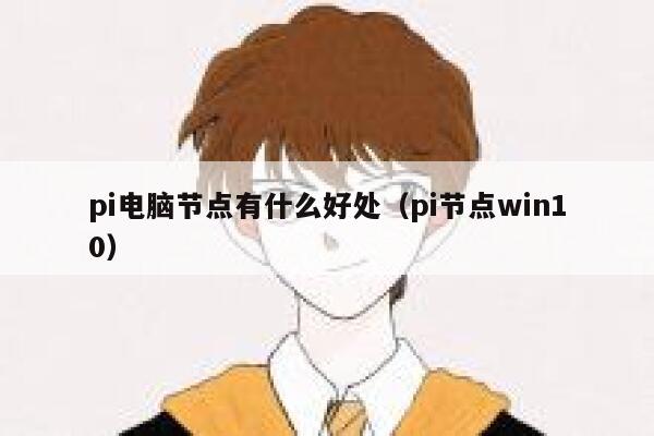 pi电脑节点有什么好处(pi节点win10) 第1张 pi电脑节点有什么好处(pi节点win10) 第1张