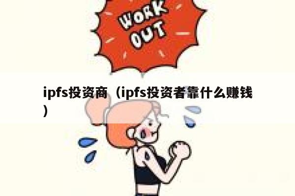 ipfs投资商(ipfs投资者靠什么赚钱) 第1张 ipfs投资商(ipfs投资者靠什么赚钱) 第1张