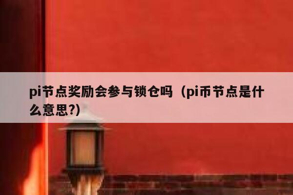 pi节点奖励会参与锁仓吗(pi币节点是什么意思?) 第1张 pi节点奖励会参与锁仓吗(pi币节点是什么意思?) 第1张