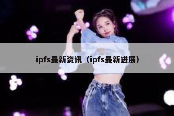 ipfs最新资讯（ipfs最新进展） 第1张