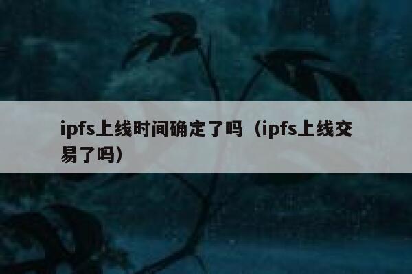 ipfs上线时间确定了吗(ipfs上线交易了吗) 第1张 ipfs上线时间确定了吗(ipfs上线交易了吗) 第1张