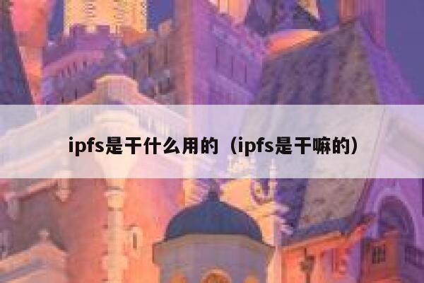 ipfs是干什么用的(ipfs是干嘛的) 第1张 ipfs是干什么用的(ipfs是干嘛的) 第1张