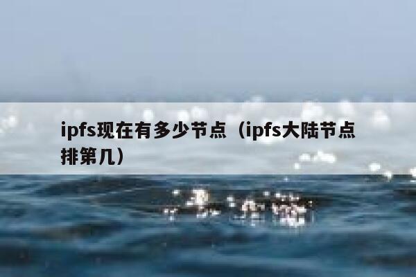 ipfs现在有多少节点(ipfs大陆节点排第几) 第1张 ipfs现在有多少节点(ipfs大陆节点排第几) 第1张