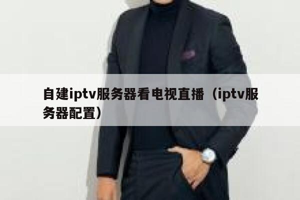 自建iptv服务器看电视直播(iptv服务器配置) 第1张 自建iptv服务器看电视直播(iptv服务器配置) 第1张