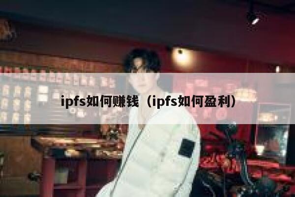 ipfs如何赚钱(ipfs如何盈利) 第1张 ipfs如何赚钱(ipfs如何盈利) 第1张