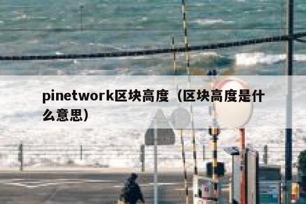 pinetwork区块高度（区块高度是什么意思） 第1张