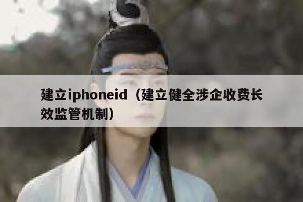 建立iphoneid（建立健全涉企收费长效监管机制） 第1张