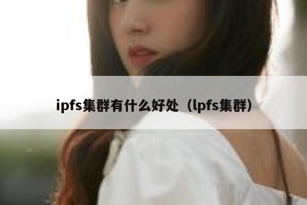 ipfs集群有什么好处（lpfs集群） 第1张