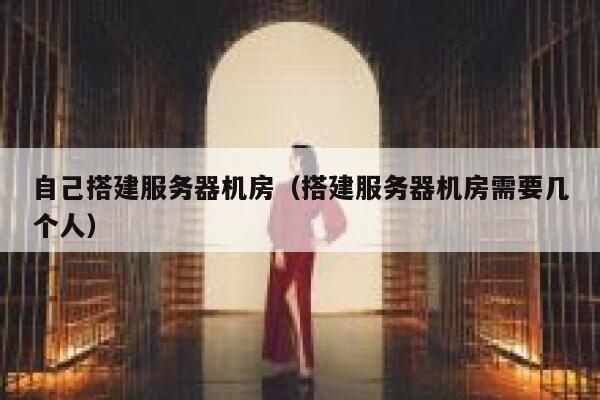自己搭建服务器机房(搭建服务器机房需要几个人) 第1张 自己搭建服务器机房(搭建服务器机房需要几个人) 第1张