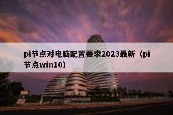 pi节点对电脑配置要求2023最新(pi节点win10) 第1张 pi节点对电脑配置要求2023最新(pi节点win10) 第1张