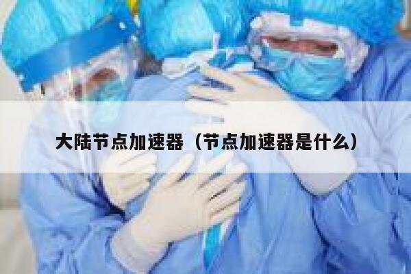 大陆节点加速器（节点加速器是什么） 第1张