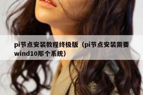 pi节点安装教程终极版（pi节点安装需要wind10那个系统） 第1张