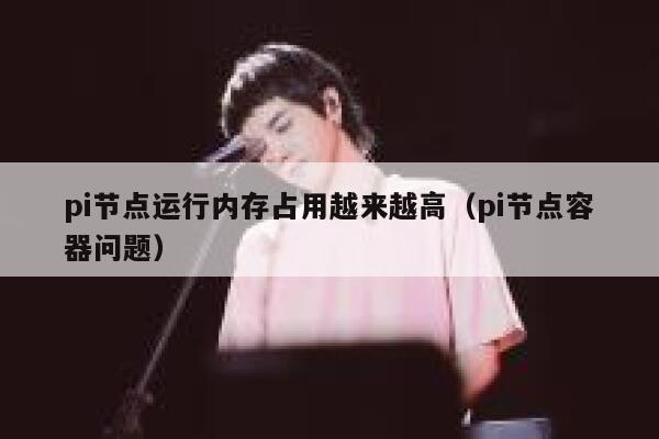 pi节点运行内存占用越来越高（pi节点容器问题） 第1张