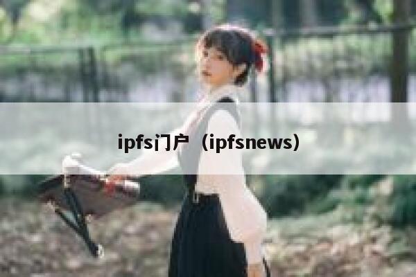 ipfs门户（ipfsnews） 第1张